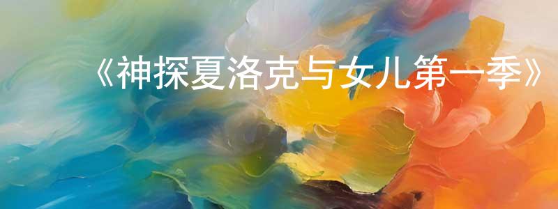 陈德好的动漫综艺大全,《神探夏洛克与女儿第一季》迅雷下载/在线观看-犯罪历史-美剧天堂